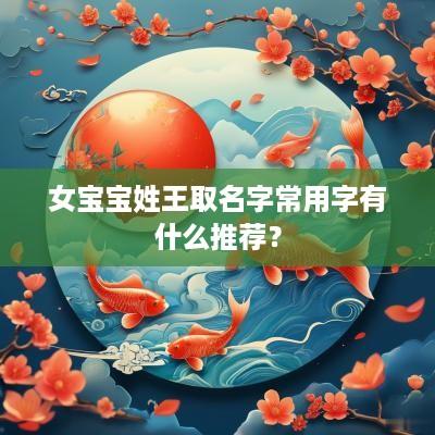 女宝宝姓王取名字常用字有什么推荐？
