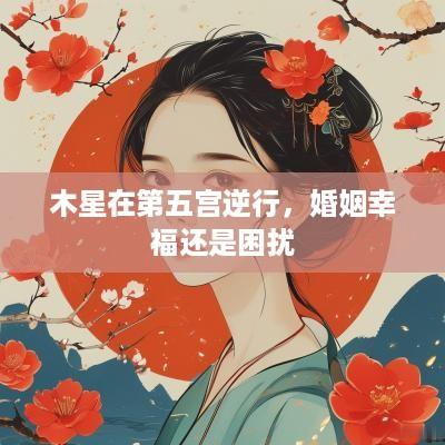 木星在第五宫逆行，婚姻幸福还是困扰