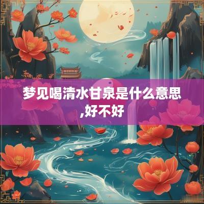 梦见喝清水甘泉是什么意思,好不好