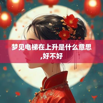 梦见电梯在上升是什么意思,好不好