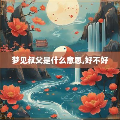 梦见叔父是什么意思,好不好