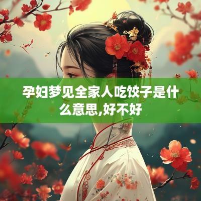 孕妇梦见全家人吃饺子是什么意思,好不好