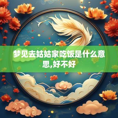 梦见去姑姑家吃饭是什么意思,好不好