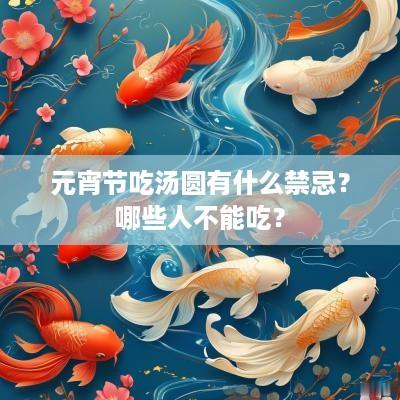 元宵节吃汤圆有什么禁忌？哪些人不能吃？