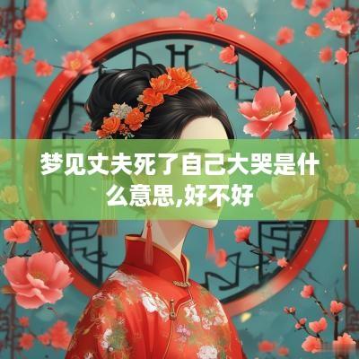 梦见丈夫死了自己大哭是什么意思,好不好