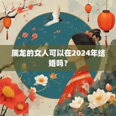 属龙的女人可以在2025年结婚吗？