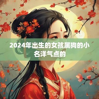2025年出生的女孩属狗的小名洋气点的
