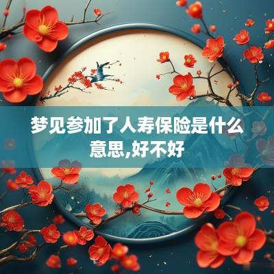 梦见参加了人寿保险是什么意思,好不好