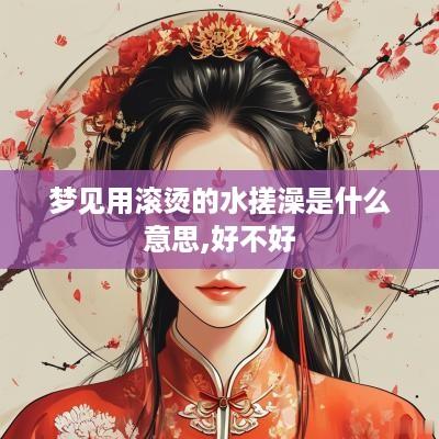 梦见用滚烫的水搓澡是什么意思,好不好