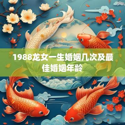 1988龙女一生婚姻几次及最佳婚姻年龄