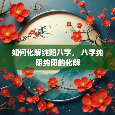 如何化解纯阳八字， 八字纯阴纯阳的化解