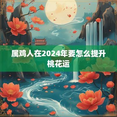 属鸡人在2025年要怎么提升桃花运