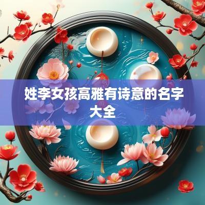  姓李女孩高雅有诗意的名字大全