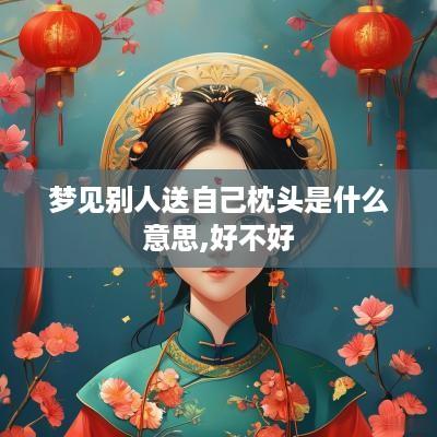 梦见别人送自己枕头是什么意思,好不好