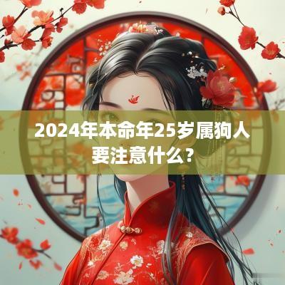 2025年本命年25岁属狗人要注意什么？