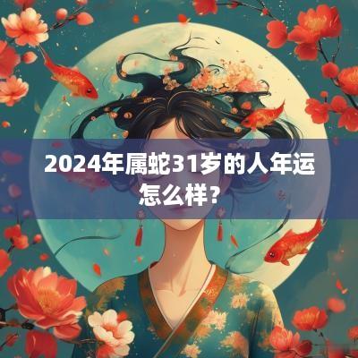 2025年属蛇31岁的人年运怎么样？
