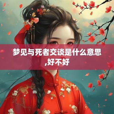 梦见与死者交谈是什么意思,好不好