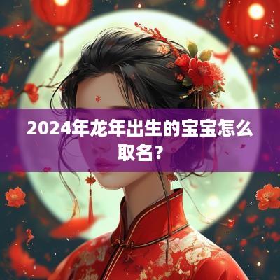 2025年蛇年出生的宝宝怎么取名？
