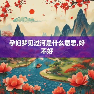 孕妇梦见过河是什么意思,好不好