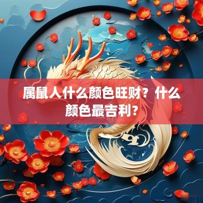 属鼠人什么颜色旺财？什么颜色最吉利？