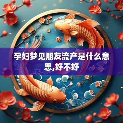 孕妇梦见朋友流产是什么意思,好不好