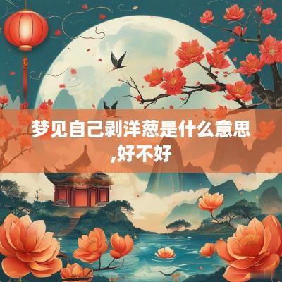 梦见自己剥洋葱是什么意思,好不好