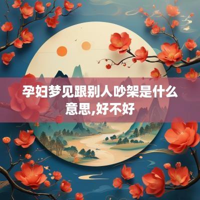 孕妇梦见跟别人吵架是什么意思,好不好
