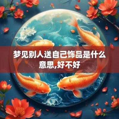 梦见别人送自己饰品是什么意思,好不好