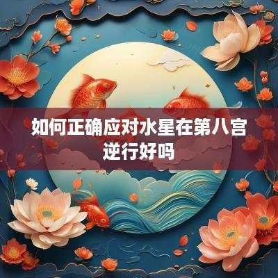 如何正确应对水星在第八宫逆行好吗