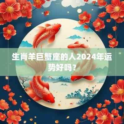 生肖羊巨蟹座的人2025年运势好吗？