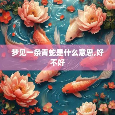 梦见一条青蛇是什么意思,好不好