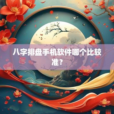 八字排盘手机软件哪个比较准？