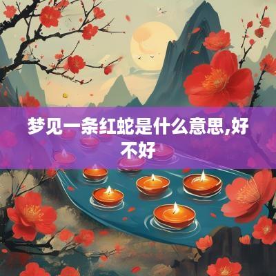 梦见一条红蛇是什么意思,好不好