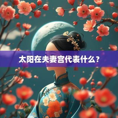太阳在夫妻宫代表什么？