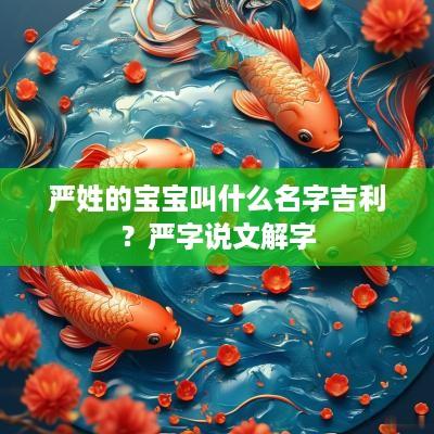 严姓的宝宝叫什么名字吉利？严字说文解字