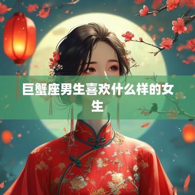 巨蟹座男生喜欢什么样的女生