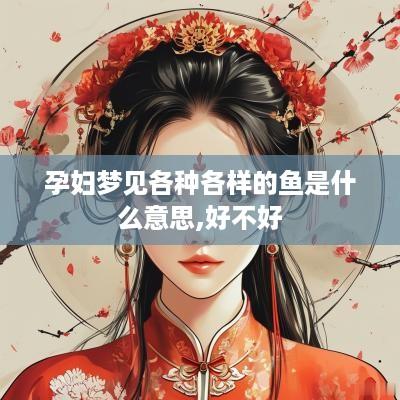 孕妇梦见各种各样的鱼是什么意思,好不好