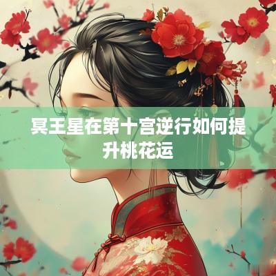 冥王星在第十宫逆行如何提升桃花运