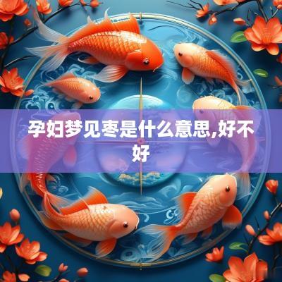 孕妇梦见枣是什么意思,好不好