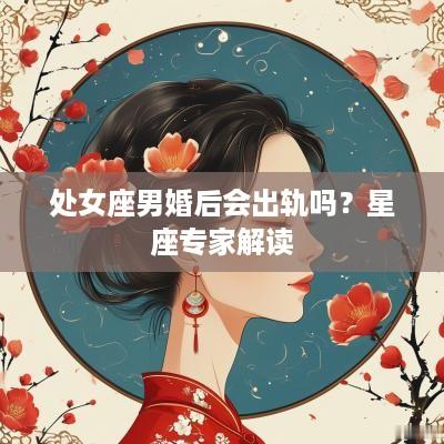 处女座男婚后会出轨吗？星座专家解读