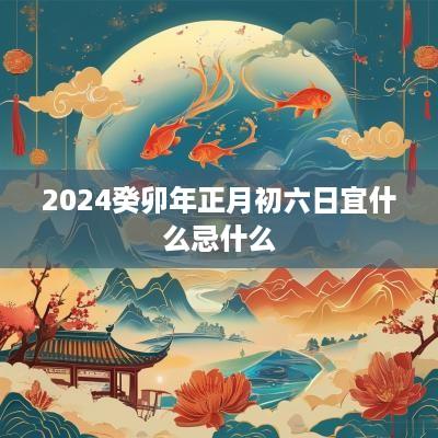 2025癸卯年正月初六日宜什么忌什么