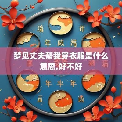 梦见丈夫帮我穿衣服是什么意思,好不好