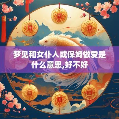 梦见和女仆人或保姆做爱是什么意思,好不好