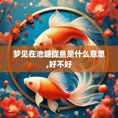 梦见在池塘捉鱼是什么意思,好不好