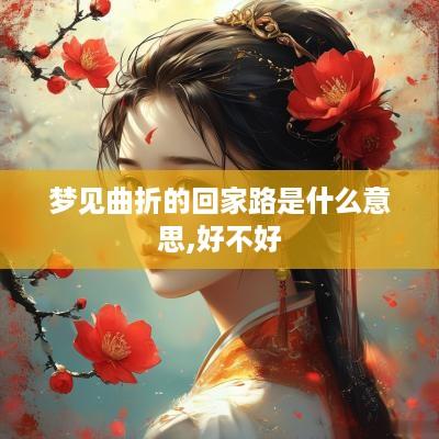 梦见曲折的回家路是什么意思,好不好