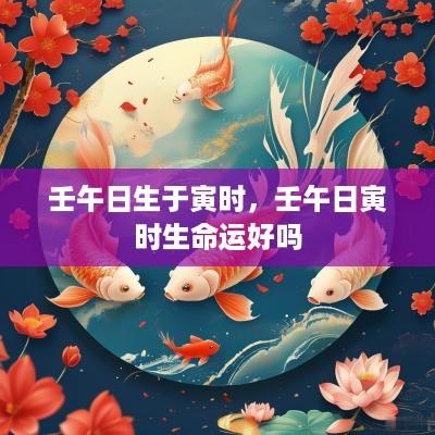 壬午日生于寅时，壬午日寅时生命运好吗