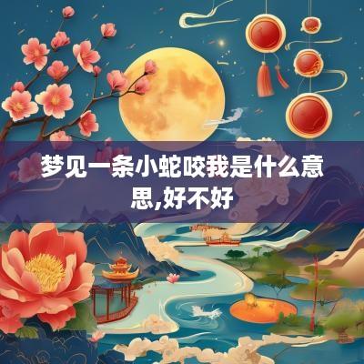 梦见一条小蛇咬我是什么意思,好不好