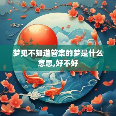 梦见不知道答案的梦是什么意思,好不好