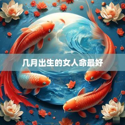 几月出生的女人命最好