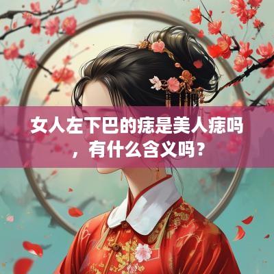 女人左下巴的痣是美人痣吗，有什么含义吗？